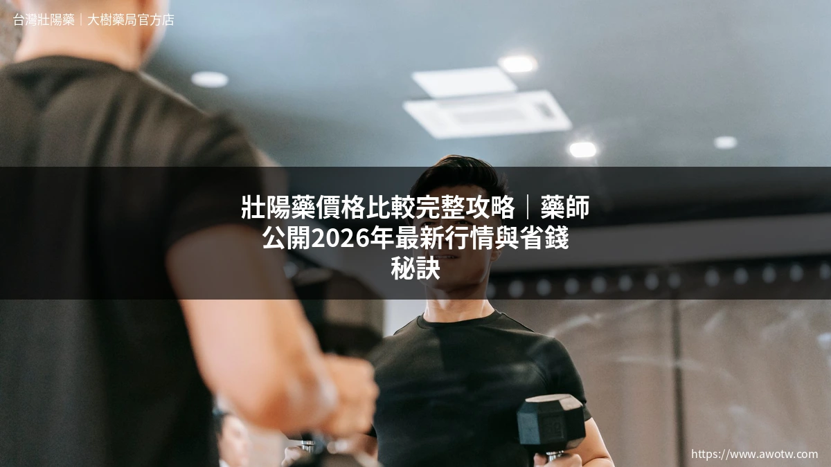 壯陽藥價格比較完整攻略|藥師公開2026年最新行情與省錢秘訣